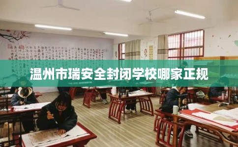 温州市瑞安全封闭学校哪家正规