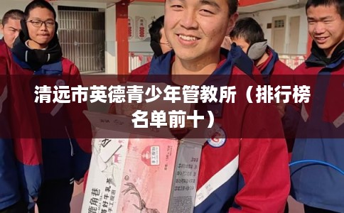清远市英德青少年管教所（排行榜名单前十）
