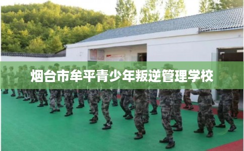 烟台市牟平青少年叛逆管理学校