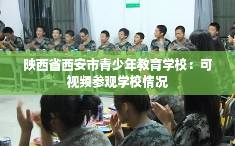 陕西省西安市青少年教育学校：可视频参观学校情况
