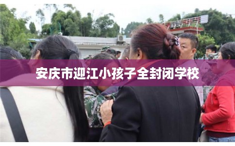 安庆市迎江小孩子全封闭学校