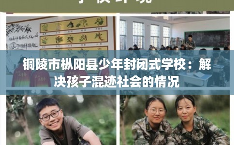 铜陵市枞阳县少年封闭式学校：解决孩子混迹社会的情况