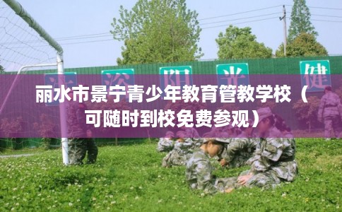 丽水市景宁青少年教育管教学校（可随时到校免费参观）