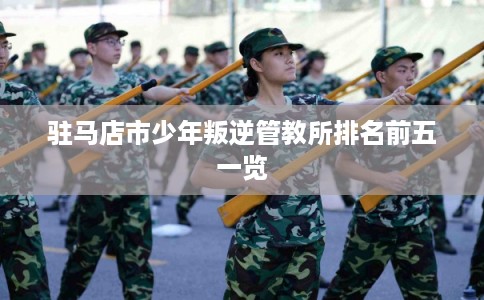 驻马店市少年叛逆管教所排名前五一览