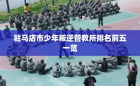 驻马店市少年叛逆管教所排名前五一览