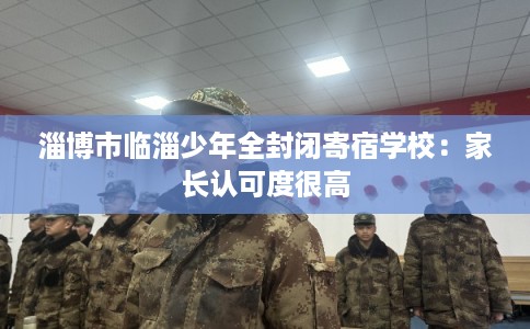 淄博市临淄少年全封闭寄宿学校：家长认可度很高