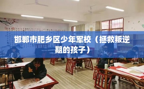 邯郸市肥乡区少年军校（拯救叛逆期的孩子）