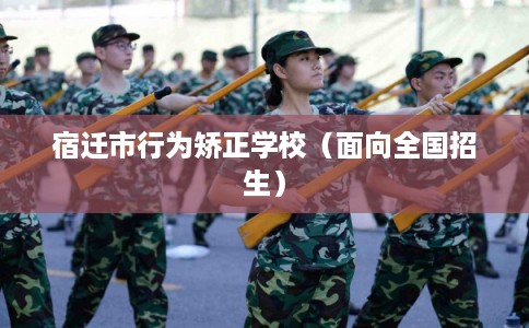 宿迁市行为矫正学校（面向全国招生）