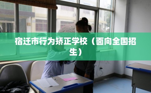 宿迁市行为矫正学校（面向全国招生）