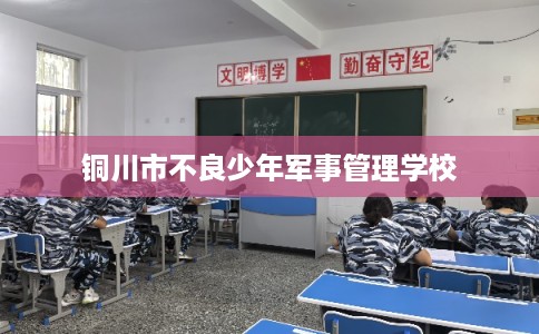 铜川市不良少年军事管理学校