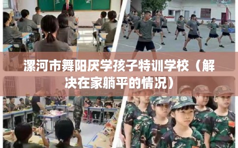 漯河市舞阳厌学孩子特训学校（解决在家躺平的情况）