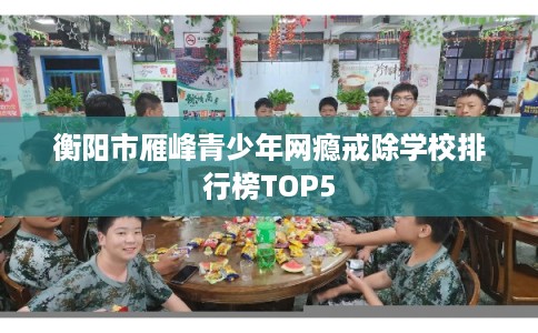 衡阳市雁峰青少年网瘾戒除学校排行榜TOP5