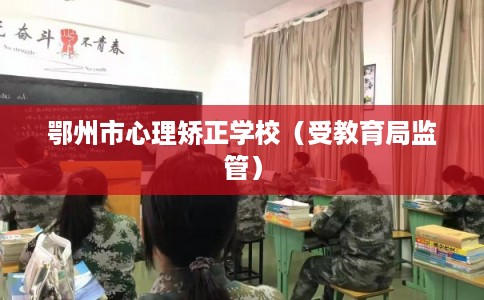 鄂州市心理矫正学校（受教育局监管）