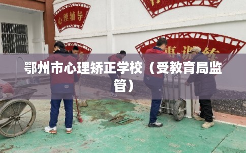 鄂州市心理矫正学校（受教育局监管）