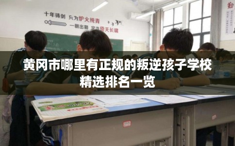 黄冈市哪里有正规的叛逆孩子学校精选排名一览