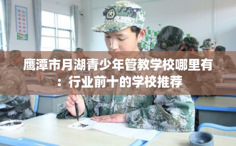 鹰潭市月湖青少年管教学校哪里有：行业前十的学校推荐