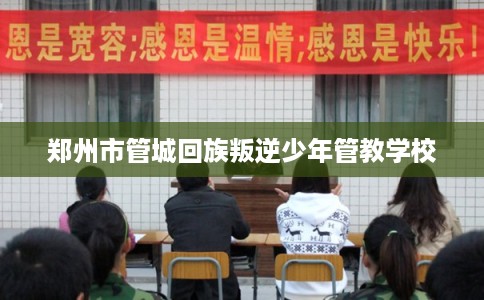 郑州市管城回族叛逆少年管教学校