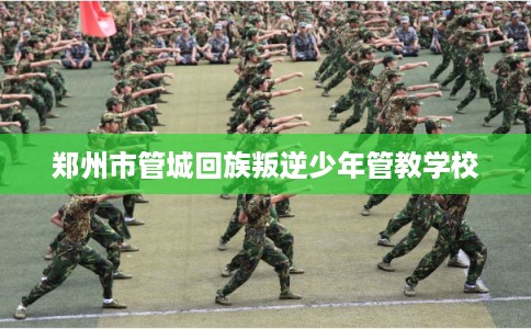 郑州市管城回族叛逆少年管教学校