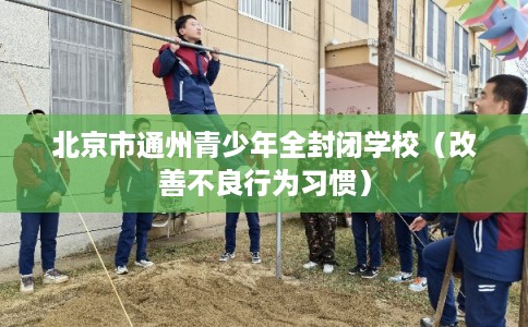 北京市通州青少年全封闭学校（改善不良行为习惯）