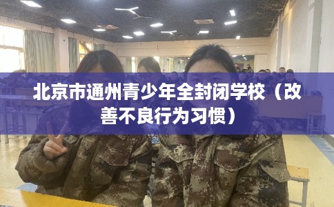 北京市通州青少年全封闭学校（改善不良行为习惯）