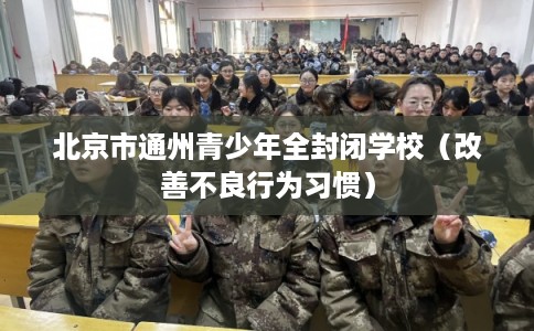 北京市通州青少年全封闭学校（改善不良行为习惯）