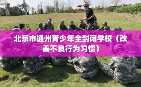 北京市通州青少年全封闭学校（改善不良行为习惯）