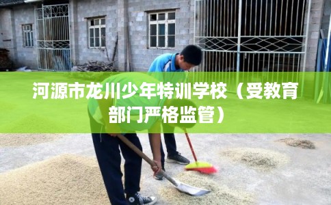 河源市龙川少年特训学校（受教育部门严格监管）