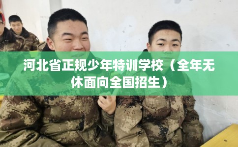 河北省正规少年特训学校（全年无休面向全国招生）