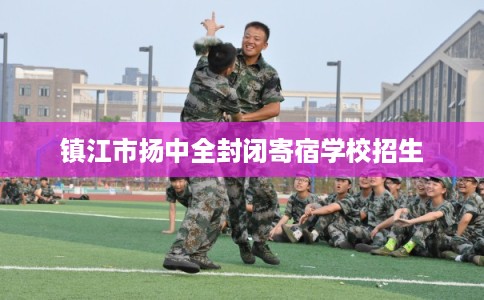 镇江市扬中全封闭寄宿学校招生