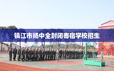 镇江市扬中全封闭寄宿学校招生