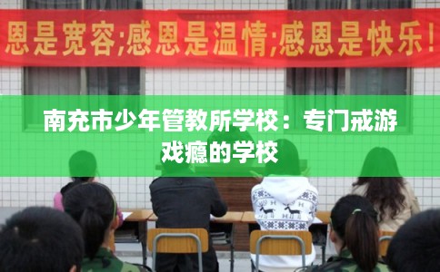 南充市少年管教所学校：专门戒游戏瘾的学校
