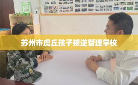 苏州市虎丘孩子叛逆管理学校