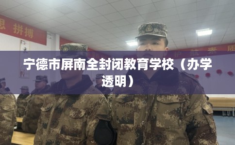 宁德市屏南全封闭教育学校（办学透明）