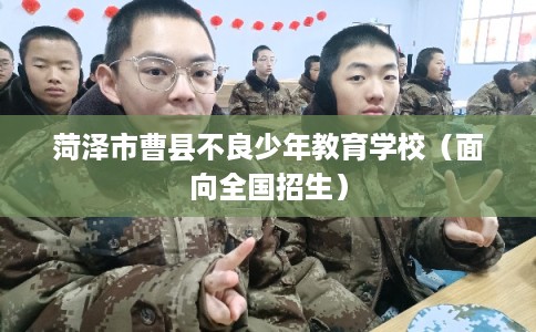 菏泽市曹县不良少年教育学校（面向全国招生）