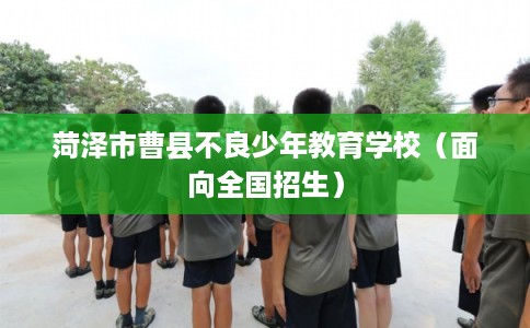 菏泽市曹县不良少年教育学校（面向全国招生）