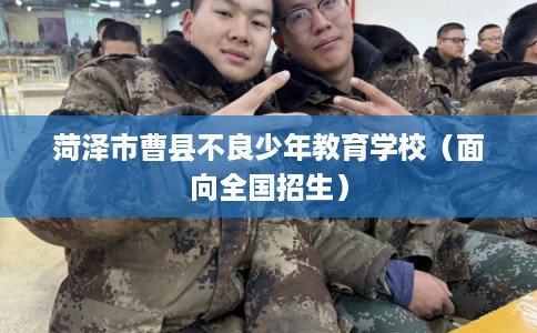 菏泽市曹县不良少年教育学校（面向全国招生）