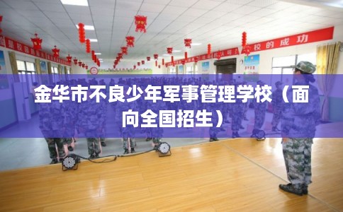 金华市不良少年军事管理学校（面向全国招生）