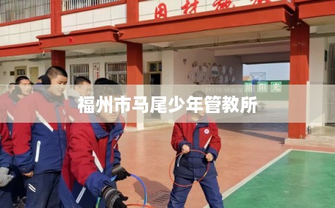 福州市马尾少年管教所