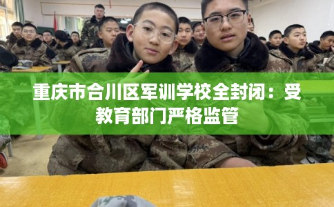 重庆市合川区军训学校全封闭：受教育部门严格监管