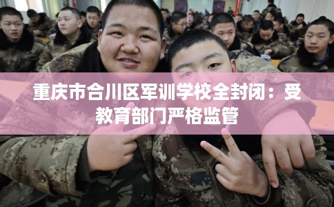 重庆市合川区军训学校全封闭：受教育部门严格监管