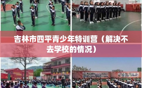 吉林市四平青少年特训营（解决不去学校的情况）