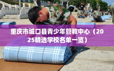 重庆市城口县青少年管教中心（2025精选学校名单一览）