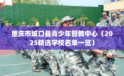 重庆市城口县青少年管教中心（2025精选学校名单一览）