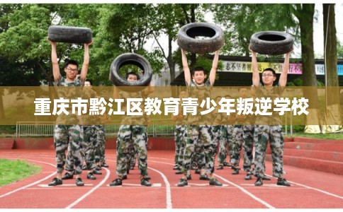 重庆市黔江区教育青少年叛逆学校