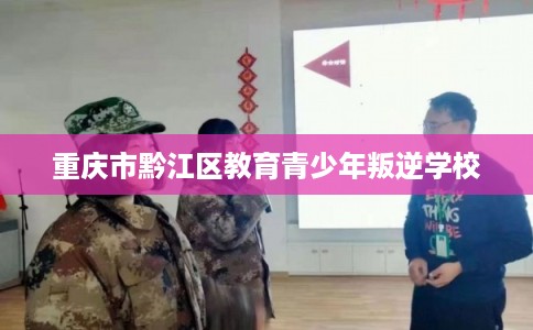 重庆市黔江区教育青少年叛逆学校