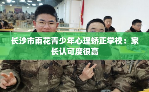 长沙市雨花青少年心理矫正学校：家长认可度很高