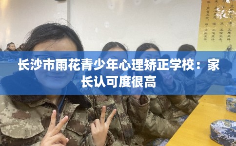 长沙市雨花青少年心理矫正学校：家长认可度很高
