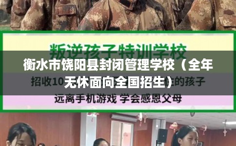 衡水市饶阳县封闭管理学校（全年无休面向全国招生）