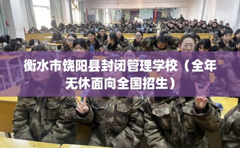 衡水市饶阳县封闭管理学校（全年无休面向全国招生）