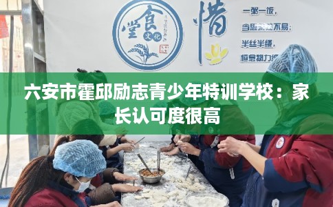 六安市霍邱励志青少年特训学校：家长认可度很高